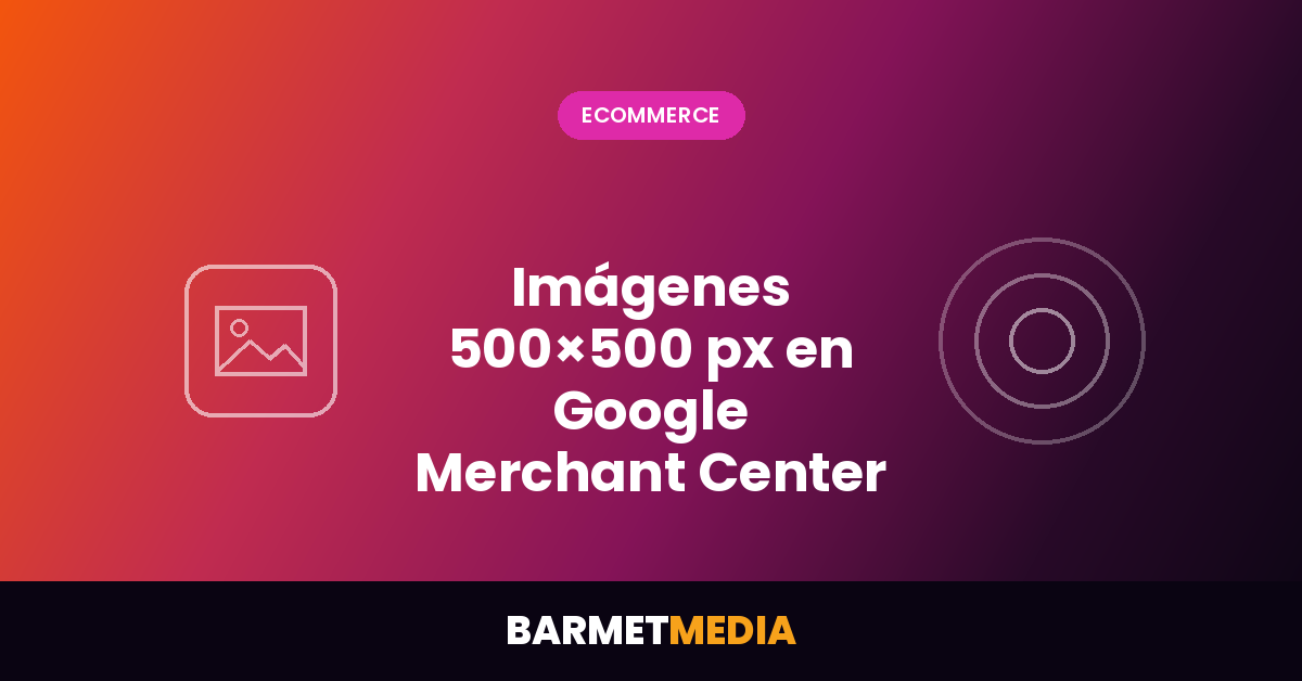 Google Merchant Center exigirá imágenes de 500 × 500 px: cómo preparar tu ecommerce para 2027